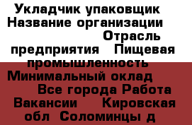 Укладчик-упаковщик › Название организации ­ Fusion Service › Отрасль предприятия ­ Пищевая промышленность › Минимальный оклад ­ 21 000 - Все города Работа » Вакансии   . Кировская обл.,Соломинцы д.